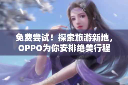免费尝试！探索旅游新地，OPPO为你安排绝美行程
