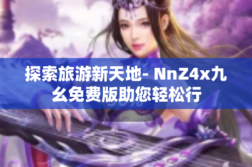 探索旅游新天地- NnZ4x九幺免费版助您轻松行