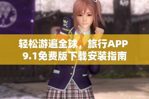 轻松游遍全球，旅行APP 9.1免费版下载安装指南
