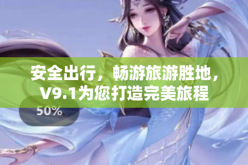 安全出行，畅游旅游胜地，V9.1为您打造完美旅程
