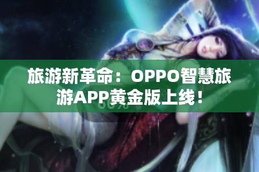 旅游新革命：OPPO智慧旅游APP黄金版上线！
