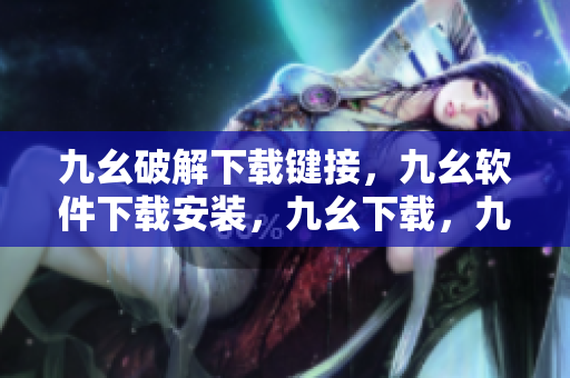 九幺破解下载键接，九幺软件下载安装，九幺下载，九幺免费版下载安装，九幺免费版网站nba----eeHwnQrXbQWX