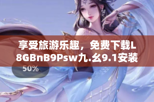 享受旅游乐趣，免费下载L8GBnB9Psw九.幺9.1安装！