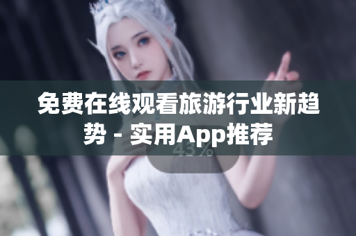 免费在线观看旅游行业新趋势 - 实用App推荐