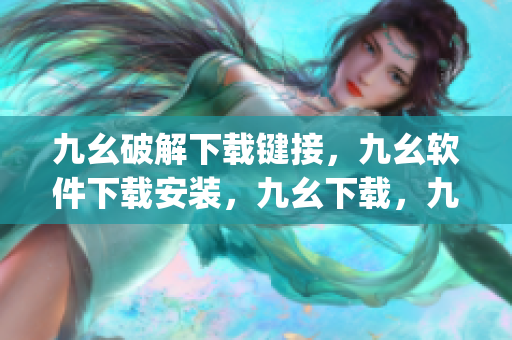 九幺破解下载键接，九幺软件下载安装，九幺下载，九幺免费版下载安装，九幺免费版网站nba----UUlMQIqlrsGy
