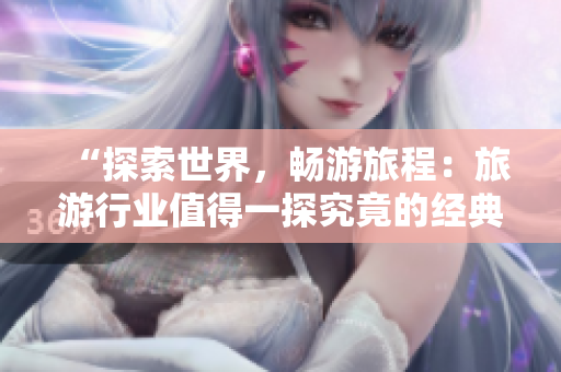 “探索世界，畅游旅程：旅游行业值得一探究竟的经典好书”