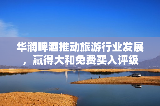 华润啤酒推动旅游行业发展，赢得大和免费买入评级