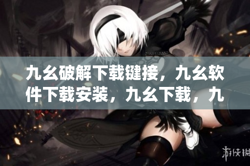 九幺破解下载键接，九幺软件下载安装，九幺下载，九幺免费版下载安装，九幺免费版网站nba----HKUbT0u8wpo3