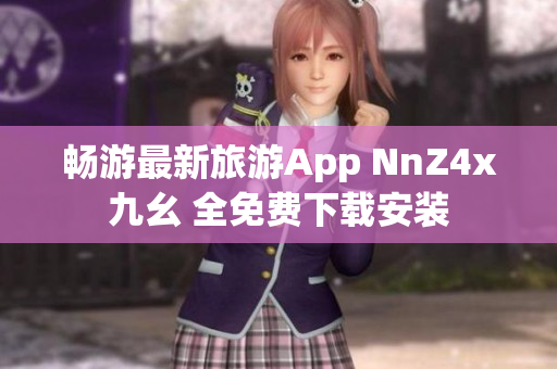 畅游最新旅游App NnZ4x九幺 全免费下载安装