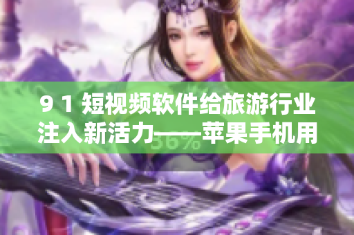 9 1 短视频软件给旅游行业注入新活力——苹果手机用户需知