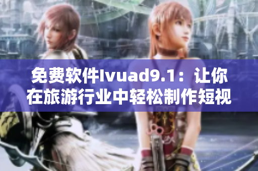 免费软件Ivuad9.1：让你在旅游行业中轻松制作短视频