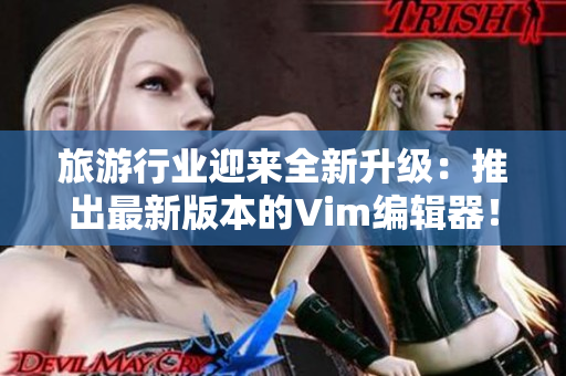 旅游行业迎来全新升级：推出最新版本的Vim编辑器！