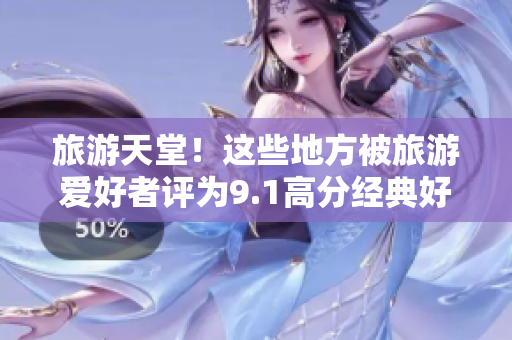 旅游天堂！这些地方被旅游爱好者评为9.1高分经典好去处
