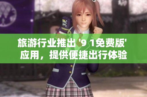 旅游行业推出 '9 1免费版' 应用，提供便捷出行体验
