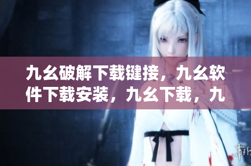 九幺破解下载键接，九幺软件下载安装，九幺下载，九幺免费版下载安装，九幺免费版网站nba----7rYbgcI5ktaM