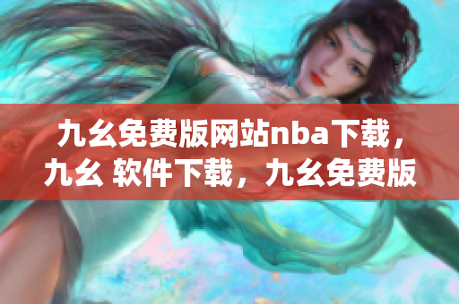 九幺免费版网站nba下载，九幺 软件下载，九幺免费版下载，九幺短视频软件安装免费版，九幺破解下载键接----ogiOXEruQCSI