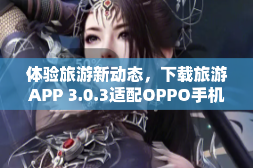 体验旅游新动态，下载旅游APP 3.0.3适配OPPO手机