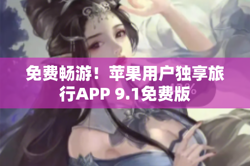 免费畅游！苹果用户独享旅行APP 9.1免费版