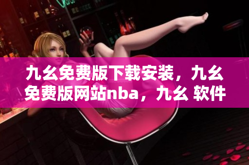 九幺免费版下载安装，九幺免费版网站nba，九幺 软件，九幺免费版网站nba下载，九幺 软件下载----rkI32TGPuz6I