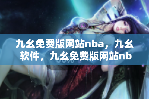 九幺免费版网站nba，九幺 软件，九幺免费版网站nba下载，九幺 软件下载，九幺免费版下载----C9wdOXRR2iSx