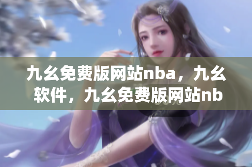 九幺免费版网站nba，九幺 软件，九幺免费版网站nba下载，九幺 软件下载，九幺免费版下载----Y5P0p9RVkcxB