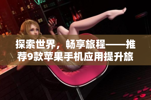 探索世界，畅享旅程——推荐9款苹果手机应用提升旅游体验