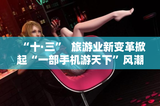 “十·三”  旅游业新变革掀起“一部手机游天下”风潮
