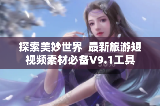 探索美妙世界  最新旅游短视频素材必备V9.1工具