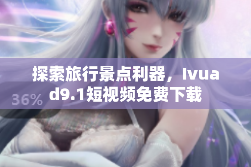 探索旅行景点利器，Ivuad9.1短视频免费下载