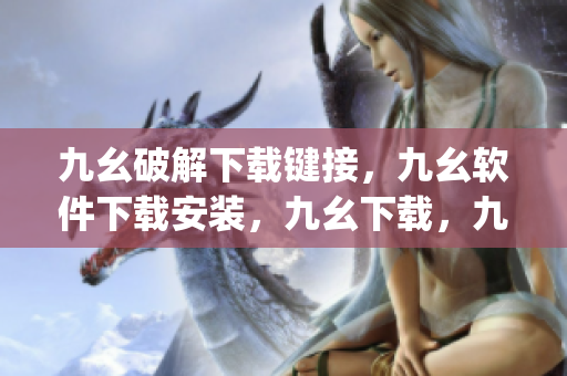 九幺破解下载键接，九幺软件下载安装，九幺下载，九幺免费版下载安装，九幺免费版网站nba----yJ5KUqDcBe68