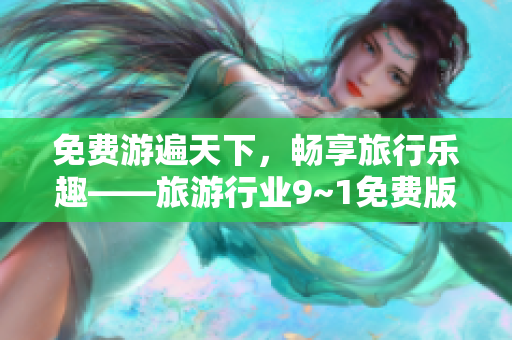 免费游遍天下，畅享旅行乐趣——旅游行业9~1免费版在线安装教程