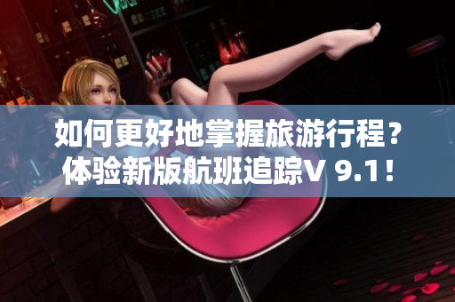 如何更好地掌握旅游行程？体验新版航班追踪V 9.1！
