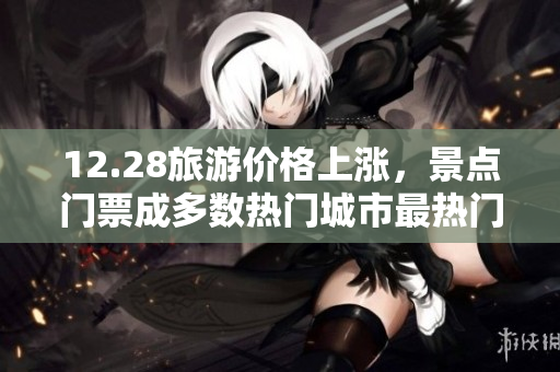 12.28旅游价格上涨，景点门票成多数热门城市最热门关注点！