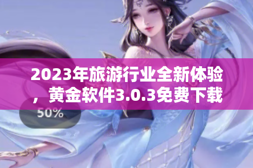 2023年旅游行业全新体验，黄金软件3.0.3免费下载让您尽情装妆