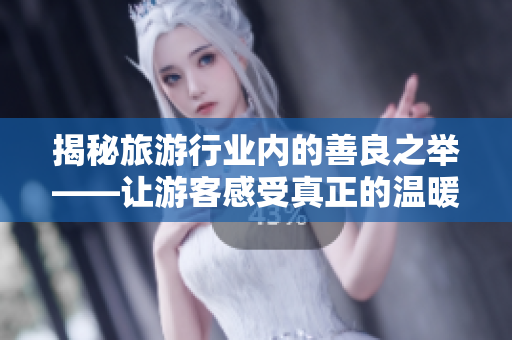 揭秘旅游行业内的善良之举——让游客感受真正的温暖
