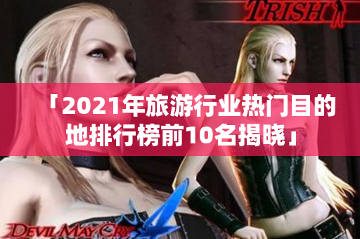 「2021年旅游行业热门目的地排行榜前10名揭晓」