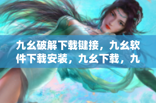 九幺破解下载键接，九幺软件下载安装，九幺下载，九幺免费版下载安装，九幺免费版网站nba----MrdlGFigbQ1s