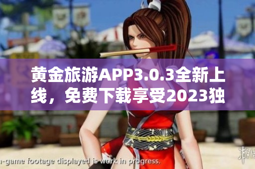 黄金旅游APP3.0.3全新上线，免费下载享受2023独特旅游之旅