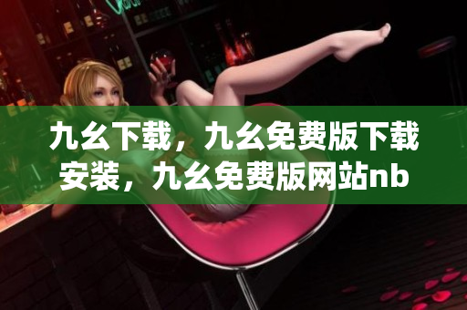 九幺下载，九幺免费版下载安装，九幺免费版网站nba，九幺 软件，九幺免费版网站nba下载----wcqxvyJdNBXW