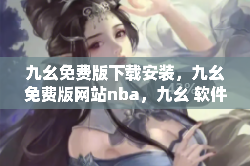 九幺免费版下载安装，九幺免费版网站nba，九幺 软件，九幺免费版网站nba下载，九幺 软件下载----z2gn6rAgTcdo