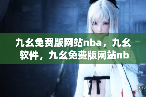 九幺免费版网站nba，九幺 软件，九幺免费版网站nba下载，九幺 软件下载，九幺免费版下载----IVgzKu3jXiTZ