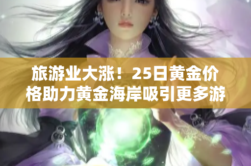 旅游业大涨！25日黄金价格助力黄金海岸吸引更多游客