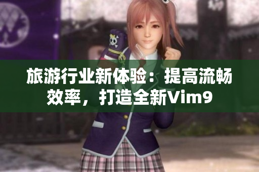 旅游行业新体验：提高流畅效率，打造全新Vim9