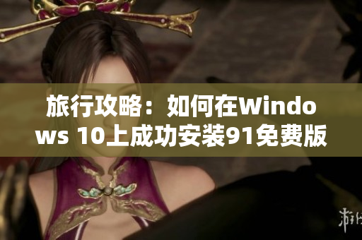 旅行攻略：如何在Windows 10上成功安装91免费版