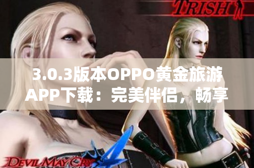 3.0.3版本OPPO黄金旅游APP下载：完美伴侣，畅享旅游乐趣