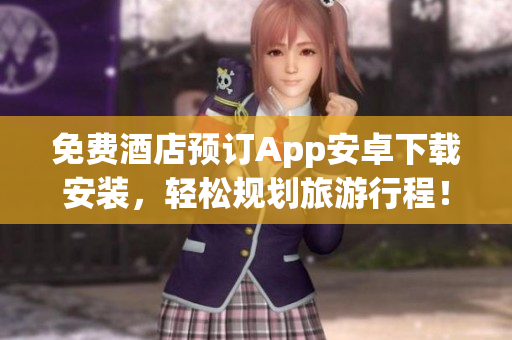 免费酒店预订App安卓下载安装，轻松规划旅游行程！