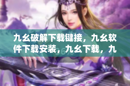 九幺破解下载键接，九幺软件下载安装，九幺下载，九幺免费版下载安装，九幺免费版网站nba----YhnEefaYQwgt