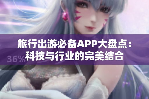 旅行出游必备APP大盘点：科技与行业的完美结合