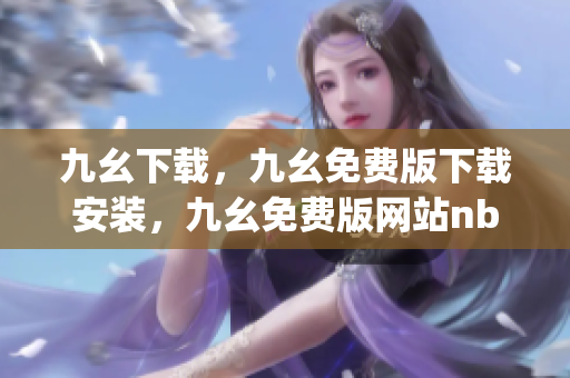 九幺下载，九幺免费版下载安装，九幺免费版网站nba，九幺 软件，九幺免费版网站nba下载----PMp12gAzJjAg
