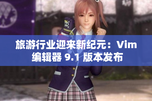 旅游行业迎来新纪元：Vim 编辑器 9.1 版本发布